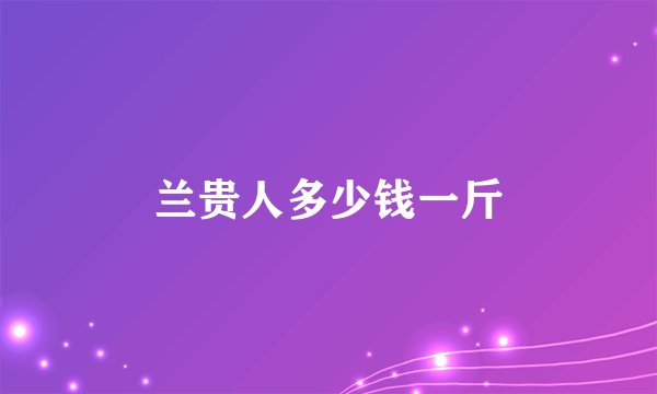 兰贵人多少钱一斤