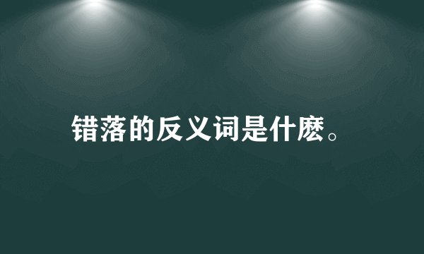 错落的反义词是什麽。