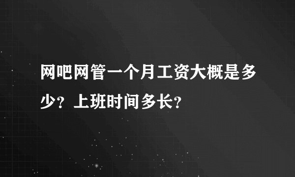 网吧网管一个月工资大概是多少？上班时间多长？