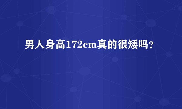 男人身高172cm真的很矮吗？
