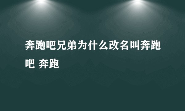 奔跑吧兄弟为什么改名叫奔跑吧 奔跑