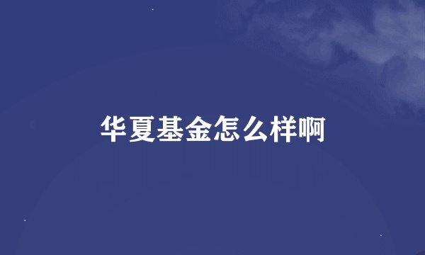 华夏基金怎么样啊