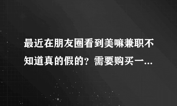 最近在朋友圈看到美嘛兼职不知道真的假的？需要购买一个激活码激活，就可以做任务挣钱了