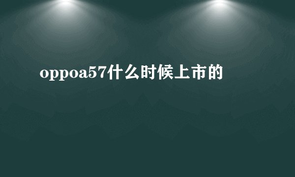 oppoa57什么时候上市的