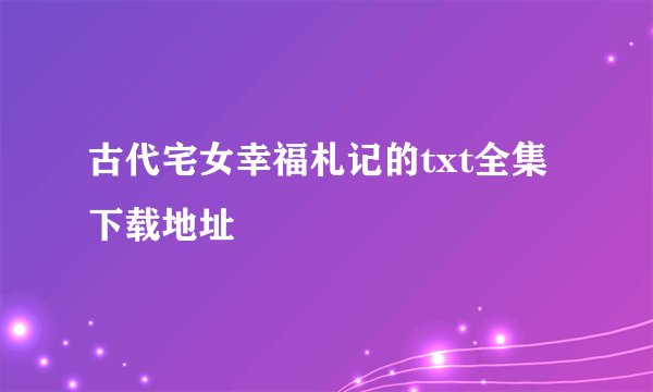 古代宅女幸福札记的txt全集下载地址