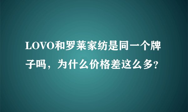 LOVO和罗莱家纺是同一个牌子吗，为什么价格差这么多？