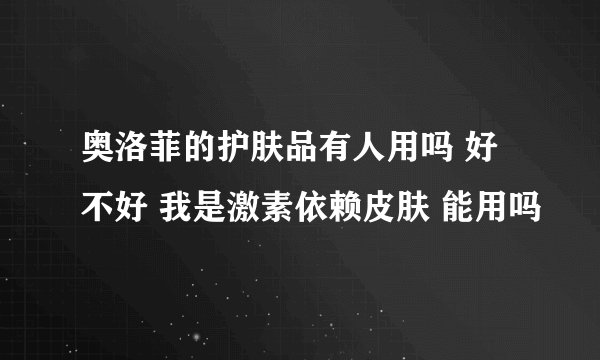 奥洛菲的护肤品有人用吗 好不好 我是激素依赖皮肤 能用吗