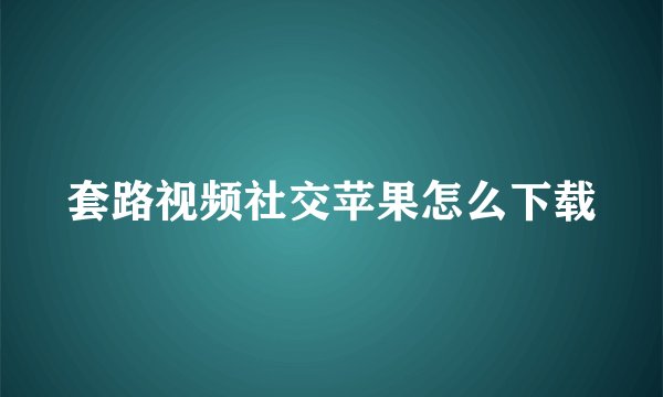 套路视频社交苹果怎么下载