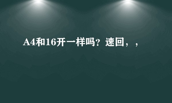 A4和16开一样吗？速回，，