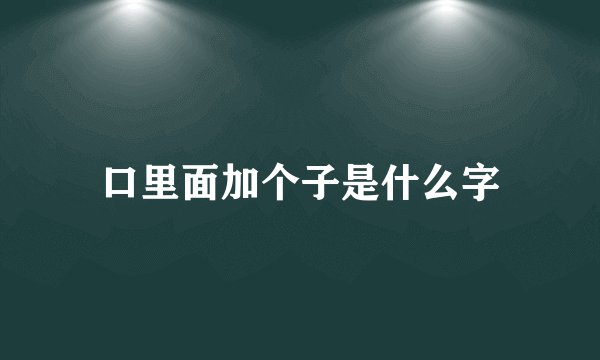 口里面加个子是什么字