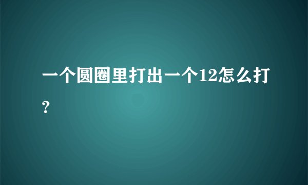 一个圆圈里打出一个12怎么打？