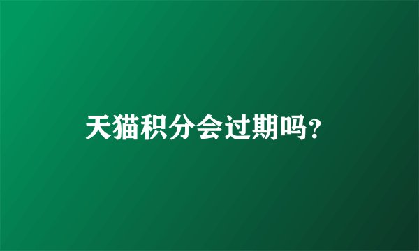 天猫积分会过期吗？