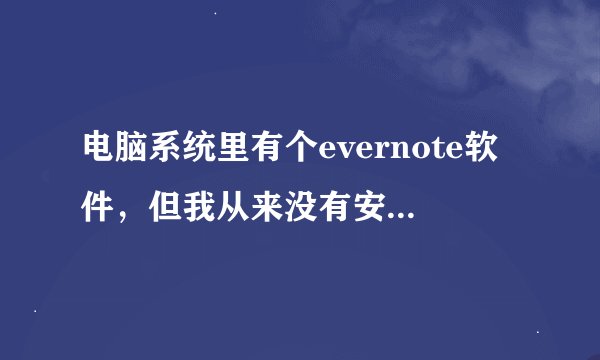 电脑系统里有个evernote软件,但我从来没有安过这软件。这是个什么东东。有什么用,具体点。