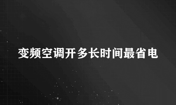 变频空调开多长时间最省电