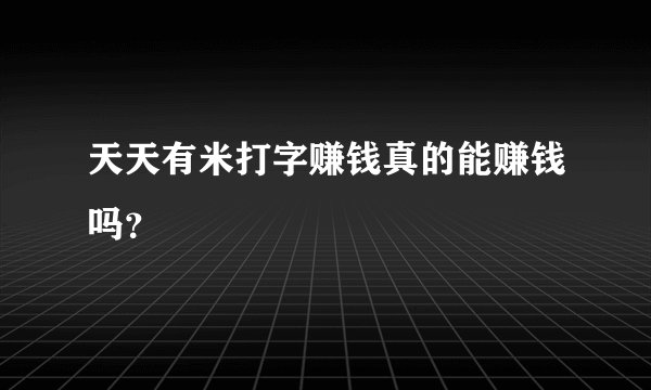 天天有米打字赚钱真的能赚钱吗?