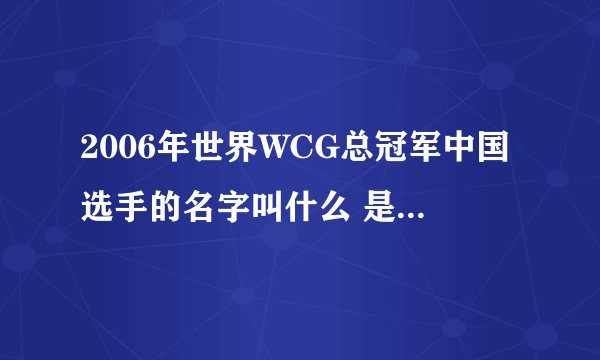 2006年世界WCG总冠军中国选手的名字叫什么 是李晓峰么？