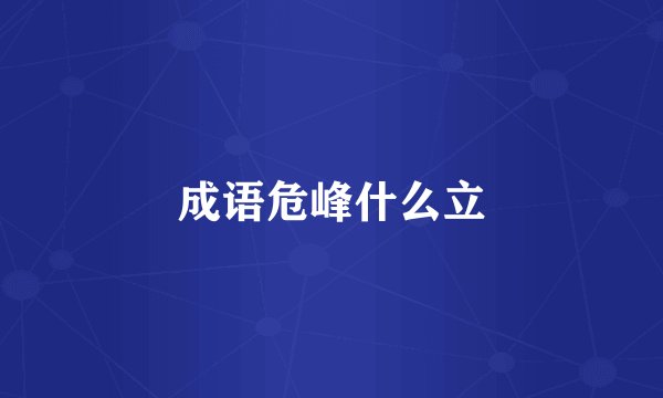 成语危峰什么立