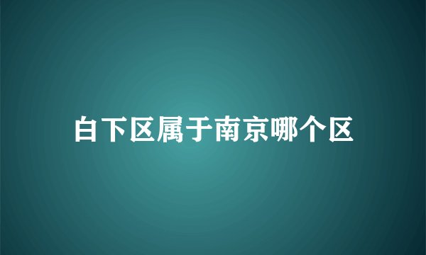 白下区属于南京哪个区
