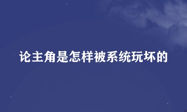 论主角是怎样被系统玩坏的