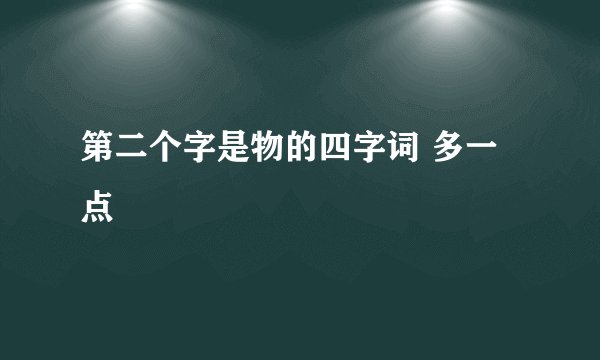 第二个字是物的四字词 多一点