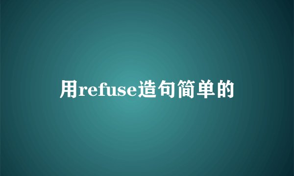 用refuse造句简单的