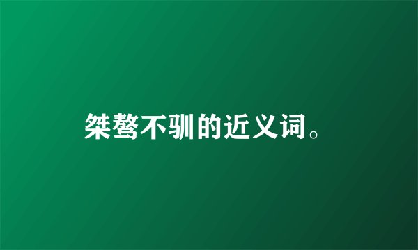 桀骜不驯的近义词。