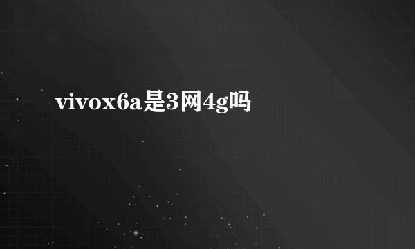 vivox6a是3网4g吗