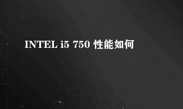 INTEL i5 750 性能如何
