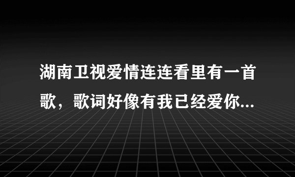 湖南卫视爱情连连看里有一首歌，歌词好像有我已经爱你爱到无路可退，不知道是啥歌？