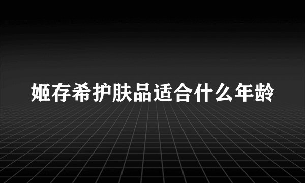 姬存希护肤品适合什么年龄