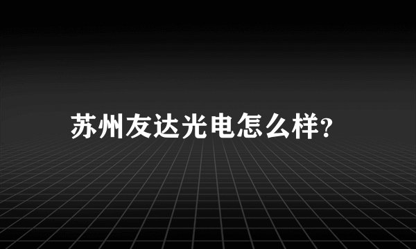 苏州友达光电怎么样?