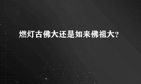燃灯古佛大还是如来佛祖大？