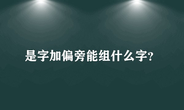 是字加偏旁能组什么字?