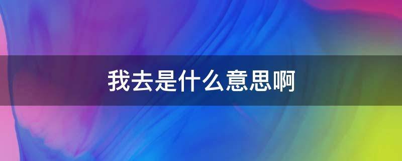 “我去”到底是什么意思？