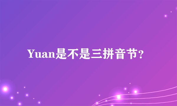 Yuan是不是三拼音节?