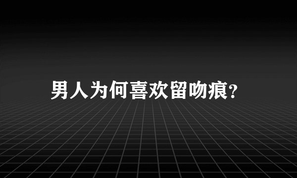 男人为何喜欢留吻痕？
