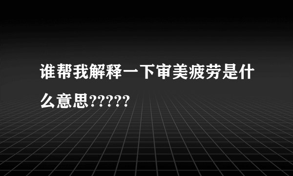 谁帮我解释一下审美疲劳是什么意思?????