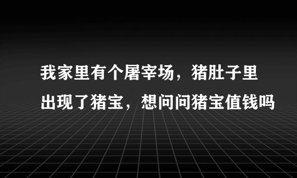 我家里有个屠宰场，猪肚子里出现了猪宝，想问问猪宝值钱吗