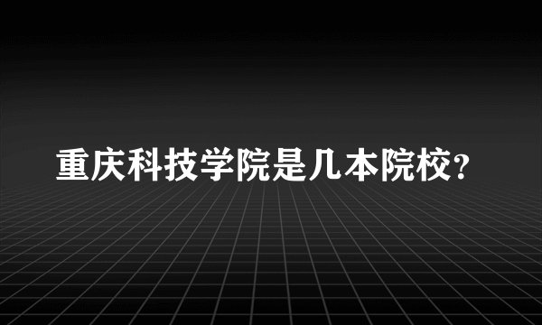重庆科技学院是几本院校？