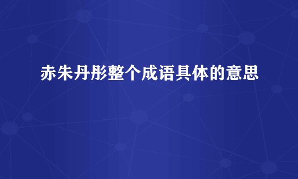 赤朱丹彤整个成语具体的意思