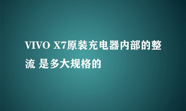 VIVO X7原装充电器内部的整流 是多大规格的