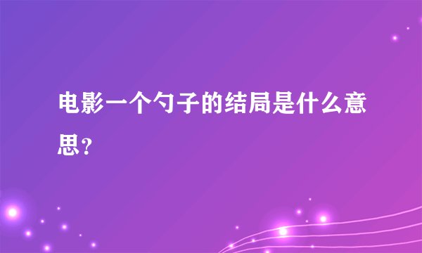 电影一个勺子的结局是什么意思？