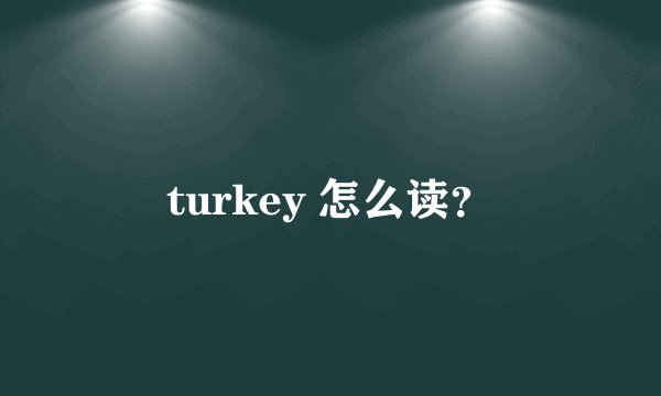 turkey 怎么读？