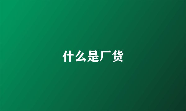 什么是厂货