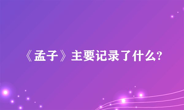 《孟子》主要记录了什么?