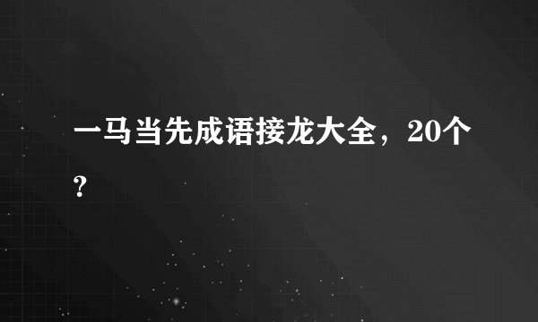 一马当先成语接龙大全，20个？