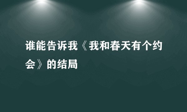 谁能告诉我《我和春天有个约会》的结局