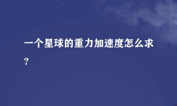 一个星球的重力加速度怎么求？