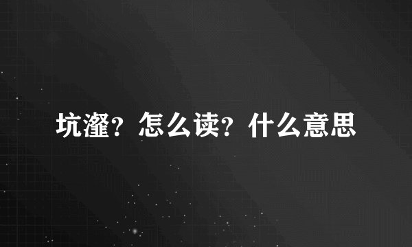 坑瀣？怎么读？什么意思