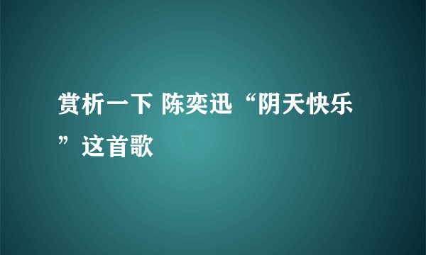 赏析一下 陈奕迅“阴天快乐”这首歌